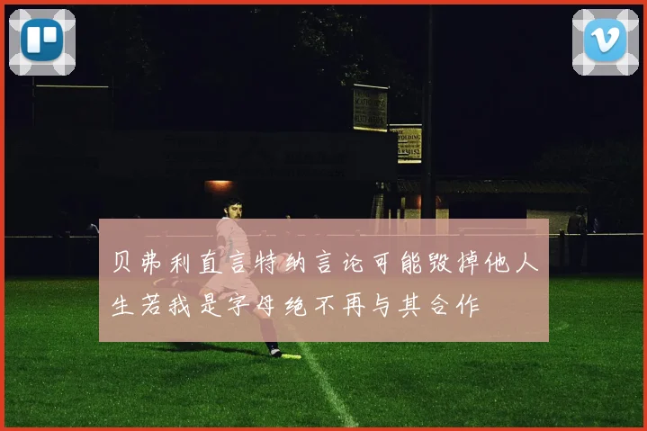 贝弗利直言特纳言论可能毁掉他人生若我是字母绝不再与其合作