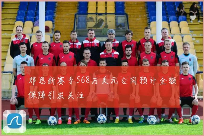邓恩新赛季568万美元合同预计全额保障引发关注