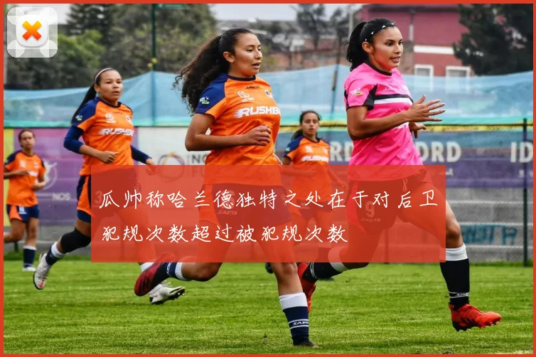 瓜帅称哈兰德独特之处在于对后卫犯规次数超过被犯规次数