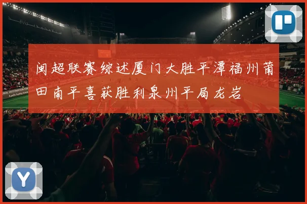 闽超联赛综述厦门大胜平潭福州莆田南平喜获胜利泉州平局龙岩