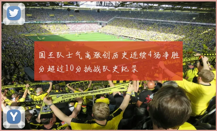 国王队士气高涨创历史连续4场净胜分超过10分挑战队史纪录
