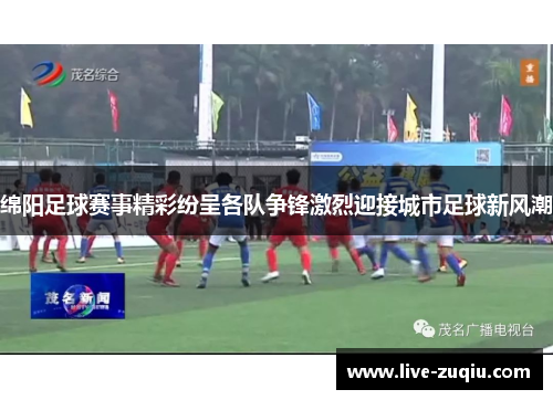绵阳足球赛事精彩纷呈各队争锋激烈迎接城市足球新风潮